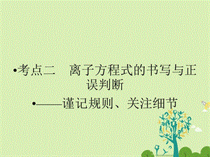 高考化学大二轮复习 第Ⅰ部分 专题突破一 屡考不衰的化学基本概念 第3讲 离子反应 考点2 离子方程式的书写与正误判断-谨记规则、关注细节课件..ppt