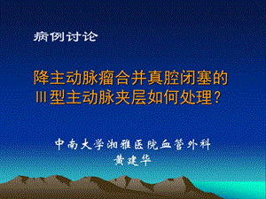 病例讨论降主动脉瘤合并真腔闭塞的Ⅲ型主动脉夹层如何处理名师编辑PPT课件.ppt