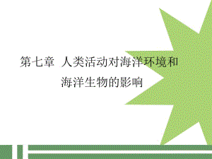 第七章人类活动对海洋环境和海洋生物的影响名师编辑PPT课件.ppt