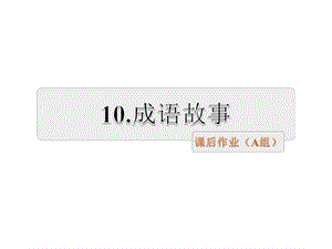 三年级上册语文课件-10.成语故事 课后作业_ 苏教版（2018） (共22张PPT).ppt