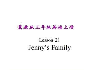 三年级上册英语课件－《Lesson 21 Jenny’s Family》｜冀教版（三起） (共14张PPT).ppt