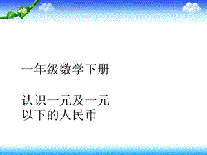 一年级下册数学课件－5.1《认识1元及1元以下的人民币》｜苏教版（2018秋） (共27张PPT).ppt