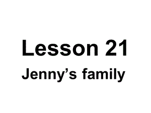 三年级上册英语课件－《Lesson 21 Jenny’s Family》｜冀教版（三起） (共28张PPT).ppt