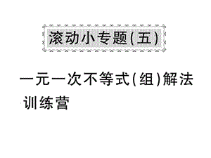 2018-2019学年华师大版七年级数学下册教用课件：滚动小专题五 一元一次不等式（组）解读训练营(共53张PPT).ppt