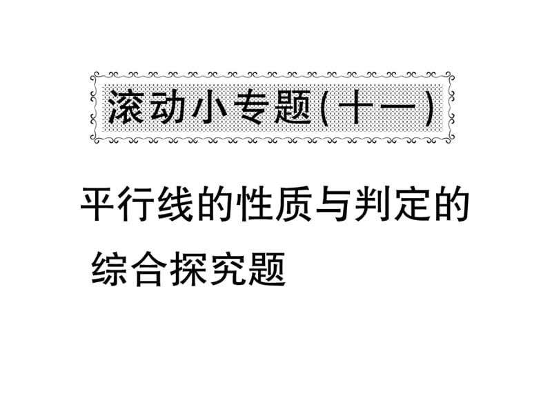 2018-2019学年沪科版七年级数学下册教用课件：滚动小专题十一 平行线的性质与判定的综合探究题(共37张PPT).ppt_第1页