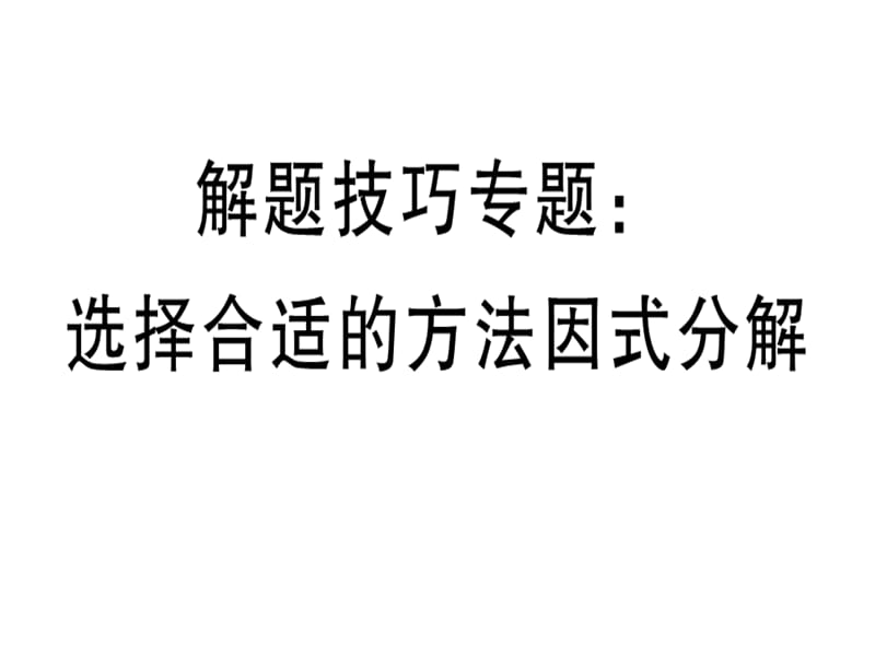 2018-2019学年人教（河北专版）八年级数学上册课件：解题技巧专题：选择合适的方法因式分解(共12张PPT).ppt_第1页