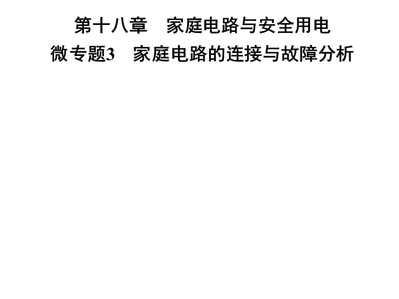 2018-2019学年九年级物理沪粤版下册习题课件：第十八章　微专题3　家庭电路的连接与故障分析(共25张PPT).ppt_第1页