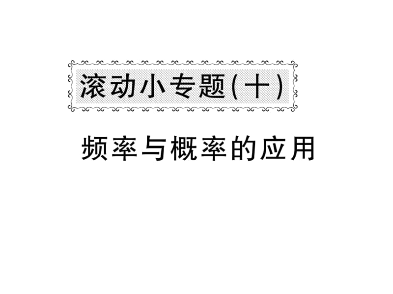 2018-2019学年北师大版七年级数学下册教用课件：滚动小专题十 频率与概率的应用(共53张PPT).ppt_第1页