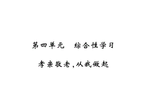 2018-2019学年人教部编版七年级语文下册教用课件：第四单元 综合性学习 孝亲敬老，从我做起(共10张PPT).ppt