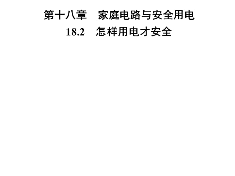 2018-2019学年九年级物理沪粤版下册习题课件：第十八章　18.2　怎样用电才安全(共27张PPT).ppt_第1页