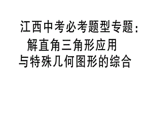 2018-2019学年九年级数学北师大版（江西）下册课件：江西中考必考题型专题：解直角三角形应用与特殊几何图形的综合 .pptx(共23张PPT).ppt