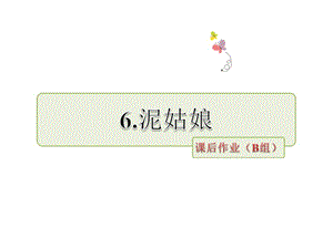 三年级上册语文课件－泥姑娘 课后作业 （B组-提升篇）｜冀教版 (共11张PPT).ppt