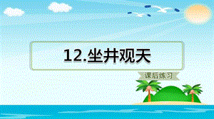 二年级上册语文 12.坐井观天（课后练习） (新部编人教版） (共14张PPT).ppt