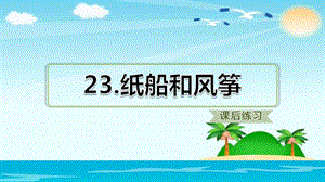 二年级上册语文课件 - 23.纸船和风筝（课后练习） 人教部编版 (共13张PPT).ppt