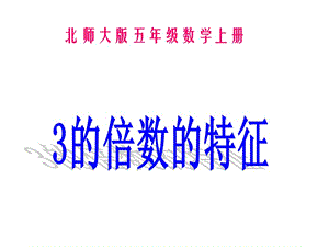 五年级上册数学课件－3.3 《3的倍数的特征》 ｜北师大版（2018秋） (共14张PPT).ppt