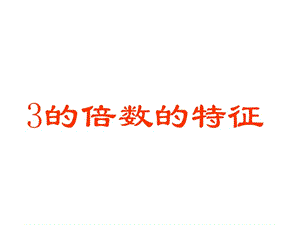 五年级上册数学课件－3.3 《3的倍数的特征》 ｜北师大版（2018秋） (共33张PPT).ppt