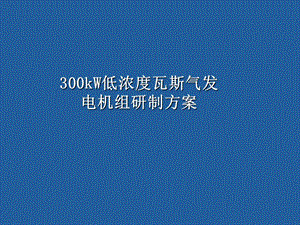 300kw低浓度瓦斯气发电机组研制方案.ppt