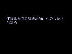 IT商业价值倍增的源泉：业务与技术的融合.ppt