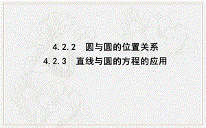 2018-2019学年高中数学必修二人教A版课件：4.2.2-4.2.3 圆与圆的位置关系 直线与圆的方程的应用 .ppt