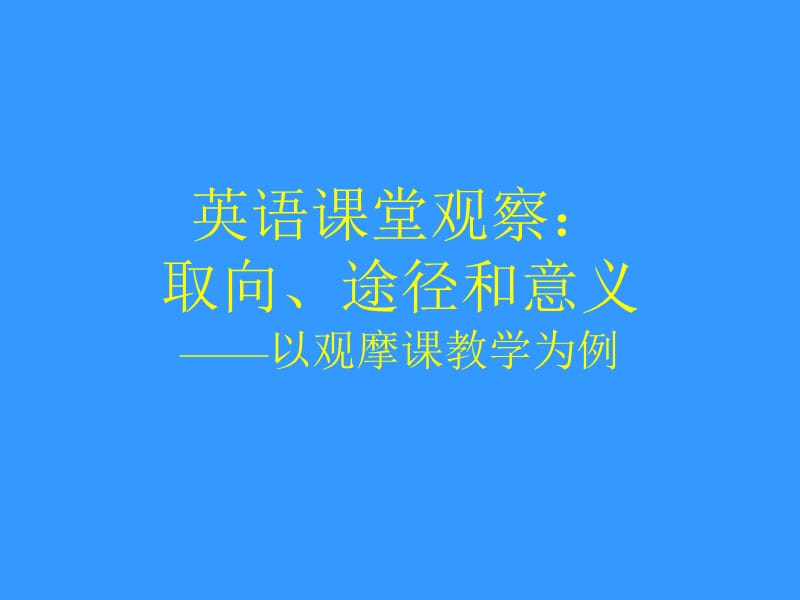 英语课堂观察取向、途径和意义——以观摩课教学为例福建.ppt_第1页