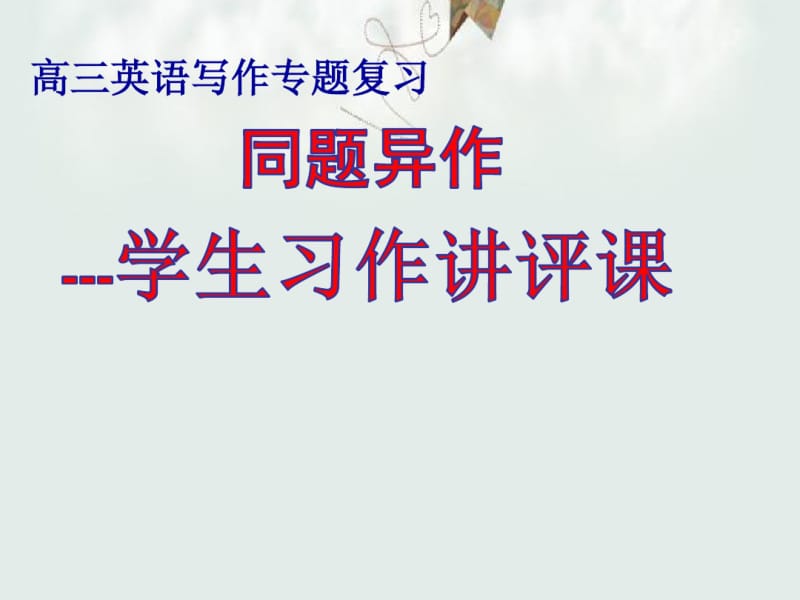 【高考基础夯实课件】2018最新版高三英语写作专题复习_同题异作---学生习作讲评课(新课标专题拔高特训).pdf_第1页