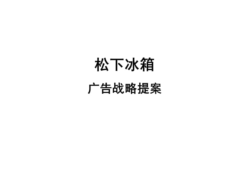 松下冰箱年度广告战略提案.ppt_第1页