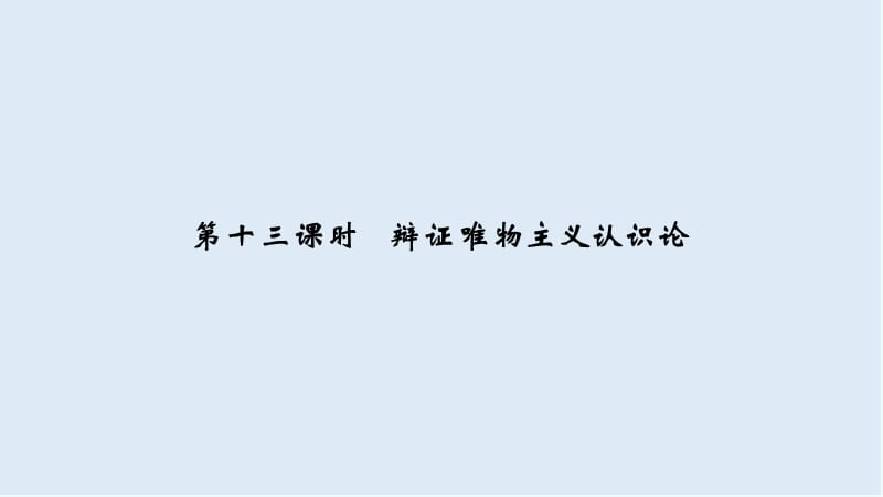 2020高考政治攻略大二轮浙江专用课件：第十三课时 辩证唯物主义认识论 .ppt_第1页