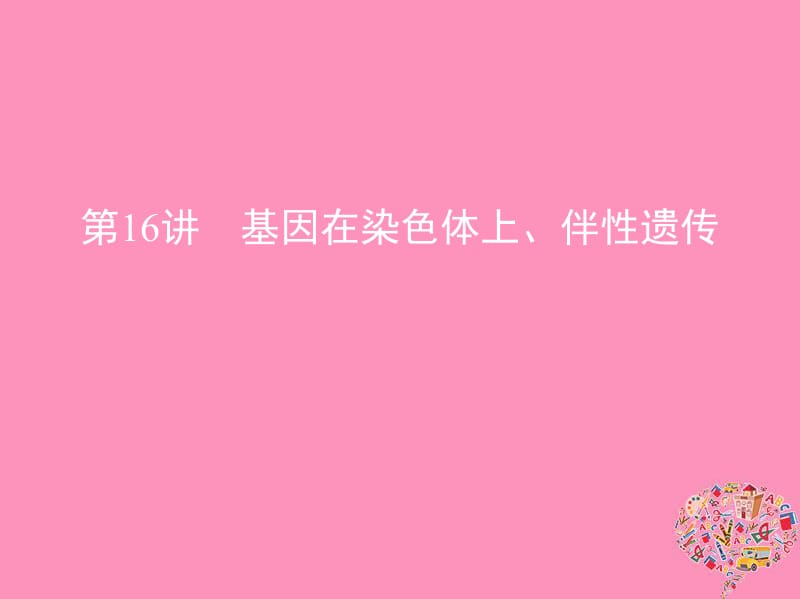 北京专用2019版高考生物一轮复习第16讲基因在染色体上伴性遗传课件.pdf_第1页