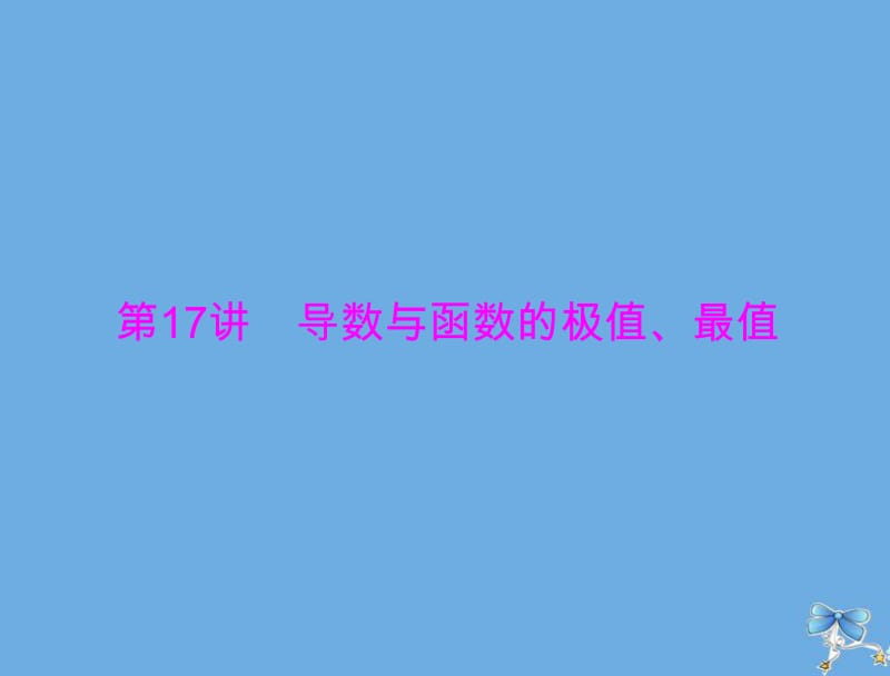 2020年高考数学一轮复习第二章函数导数及其应用第17讲导数与函数的极值最值课件理.pdf_第1页