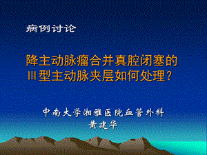 病例讨论降主动脉瘤合并真腔闭塞的Ⅲ型主动脉夹层如何处理.ppt