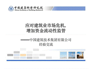 应对建筑业市场危机,增加资金流动性监管——中国建筑技术集团有限公司经验交流.ppt