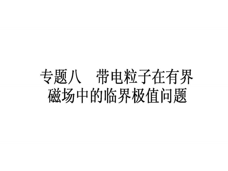 专题八 带电粒子在有界磁场中的临界极值问题.ppt.ppt_第1页