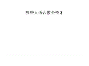 哪些人适合做全瓷牙.ppt.ppt