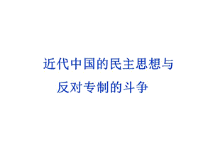 2013届高三二轮复习：近代中国的民主思想和反对专制的斗争.ppt