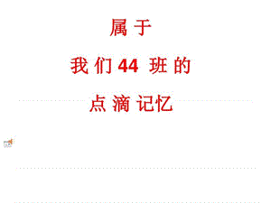 属于我们44班的点滴记忆_图文.ppt.ppt