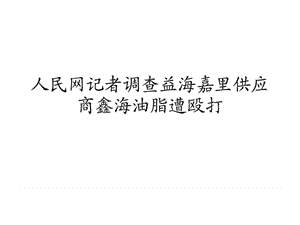 人民网记者调查益海嘉里供应商鑫海油脂遭殴打_图文.ppt.ppt