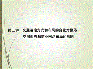 【名师导学】第三讲：交通运输方式和布局的变化对聚落空间形态和商.ppt