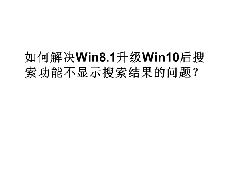 如何解决Win8.1升级WIN10后搜索功能不显示搜索结果的问题.ppt_第1页