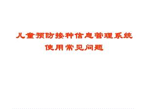 云南省儿童预防接种信息管理系统使用常见问题.ppt