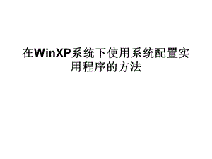 在WinXP系统下使用系统配置实用程序的方法.ppt