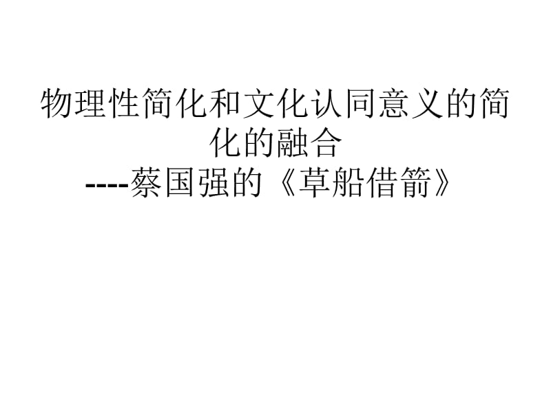 物理性简化和文化认同意义的简化的融合蔡国强的《草船借箭》.ppt_第1页