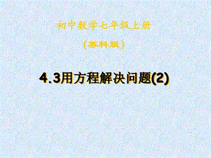 新苏科版七年级数学上册4.3《用方程解决问题(2)》公开....ppt.ppt