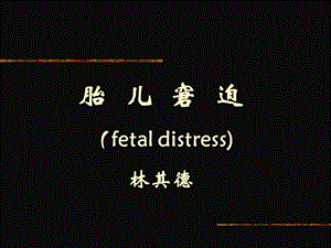 胎儿窘迫fetaldistress林其德.ppt