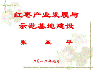 红枣产业发展与示范基地建设张亚平二0一二年九月.ppt