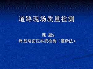 []道路工程 课题7道路现场质量检测2路基路面压实度检测灌砂法.ppt