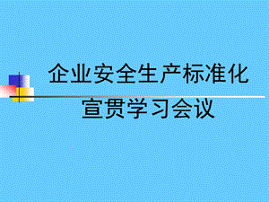 企业安全标准化创建宣贯学习会议PPT讲义.ppt