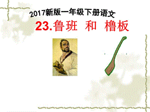 2017新版一年级下册语文《23.鲁班 和 橹板》课件.ppt