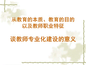 从教育的本质教育的目的以及教师职业特征谈教师专业化建设的意义第四小组.ppt