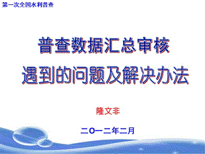 20120213--水利普查数据审核中常遇到的问题及解决---隆文非.ppt