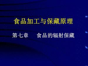 食品加工与保藏原理七章节食品辐射保藏.ppt